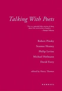 Talking with Poets - Interviews with Robert Pinsky, Seamus Heaney, Philip Levine, Michael Hofmann, and David Ferry.
