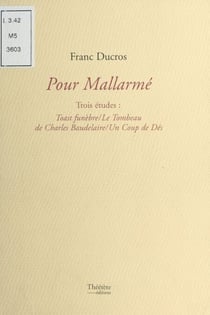 Pour Mallarmé, trois études : «Toast funèbre», «Le tombeau de Charles Baudelaire», «Un coup de dés»