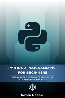 Python 3 Programming for Beginners: The Beginner's Guide for Learning How to Code in Python (version 3.X) From Scratch in Under 7 Days - Computer Programming, #1