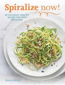 Spiralize Now - 80 Delicious, Healthy Recipes for your Spiralizer