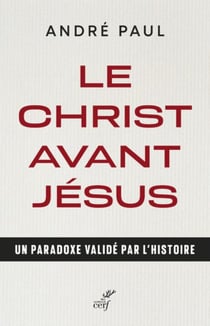 LE CHRIST AVANT JESUS - UN PARADOXE VALIDE PAR L'HISTOIRE