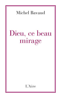 Dieu, ce beau mirage - Confessions d'un ancien croyant