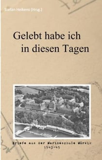 Gelebt habe ich in diesen Tagen - Briefe aus der Marineschule Mürwik 1943-45
