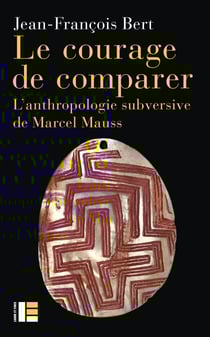 Le courage de comparer - L'anthropologie subversive de Marcel Mauss