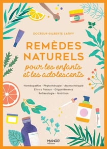 Remèdes naturels pour les enfants et les adolescents - Homéopathie - Phytothérapie - Aromathérapie - Gemmothérapie - Élixirs floraux - Oligoéléments - Réflexologie - Nutrition