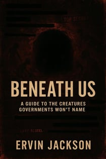 Beneath Us: A Guide to the Creatures Governments Won’t Name