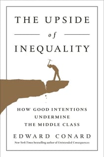 The Upside of Inequality - How Good Intentions Undermine the Middle Class