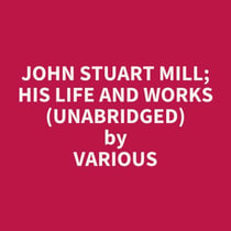 John Stuart Mill; His Life And Works (Unabridged)
