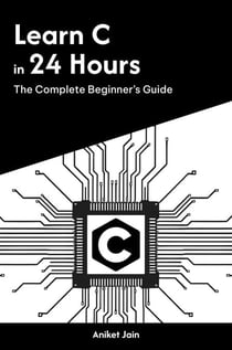 Learn C in 24 Hours: The Complete Beginner’s Guide - Master Coding in 24 Hours