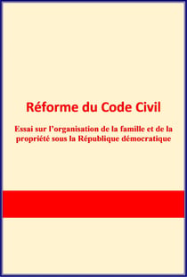 Réforme du Code Civil - Essai sur l’organisation de la famille et de la propriété sous la République démocratique.