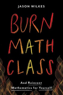 Burn Math Class - And Reinvent Mathematics for Yourself