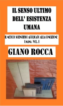 Il Senso Ultimo dell'Esistena Umana:Il Metodo Scientifico Applicato alla Condizione Umana - Vol. I
