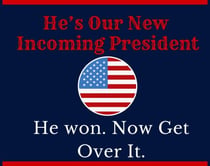 He's Our New Incoming President. He Won, Now Get Over It.