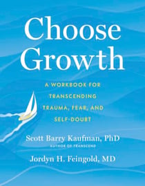 Choose Growth - A Workbook for Transcending Trauma, Fear, and Self-Doubt