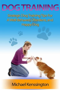 Dog Training: Strategic Dog Training Tips For A Well-Trained, Obedient, and Happy Dog - Dog Training Series, #1