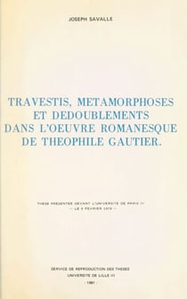 Travestis, métamorphoses et dédoublements dans l'œuvre romanesque de Théophile Gauthier - Thèse présentée devant l'Université de Paris III, le 9 février 1979