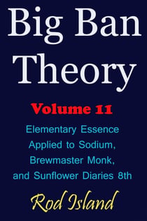 Big Ban Theory: Elementary Essence Applied to Sodium,  Brewmaster Monk, and Sunflower Diaries 8th, Volume 11 - Big Ban Theory, #7