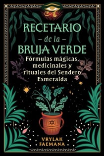 Recetario de la Bruja Verde - Fórmulas mágicas, medicinales y rituales del Sendero Esmeralda