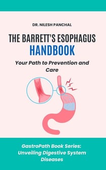 The Barrett's Esophagus Handbook: Your Path to Prevention and Care - GastroPath: Unveiling Digestive System Diseases, #5