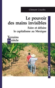 Le pouvoir des mains invisibles - Faire et défaire le capitalisme au Mexique