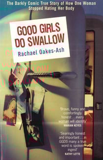 Good Girls Do Swallow - The Darkly Comic True Story of How One Woman Stopped Hating Her Body