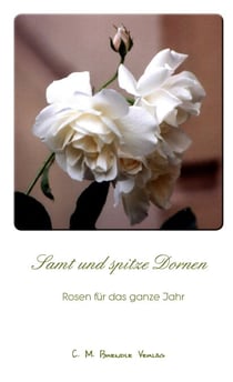 Samt und spitze Dornen - Rosen für das ganze Jahr