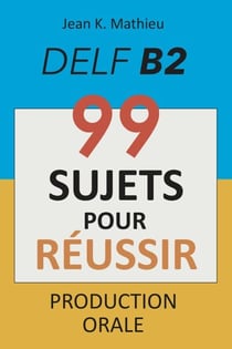 Production Orale DELF B2 - 99 SUJETS POUR RÉUSSIR