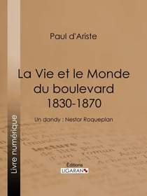La Vie et le Monde du boulevard (1830-1870) - Un dandy : Nestor Roqueplan