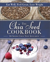 The Chia Seed Cookbook - Eat Well, Feel Great, Lose Weight