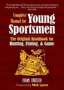 The Complete Manual for Young Sportsmen - The Original Handbook for Hunting, Fishing, &amp; Game