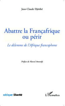 Abattre la Françafrique ou périr - Le dilemme de l'Afrique francophone
