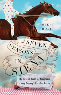 Seven Seasons in Siena - My Quixotic Quest for Acceptance Among Tuscany's Proudest People