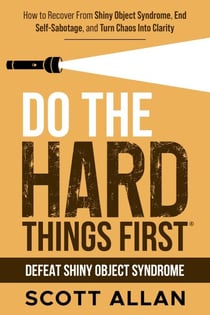 Do the Hard Things First: Defeat Shiny Object Syndrome: How to Recover From Shiny Object Syndrome, End Self-Sabotage, and Turn Chaos Into Clarity - Do the Hard Things First, #4
