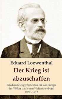 Der Krieg ist abzuschaffen - Friedensbewegte Schriften für das Europa der Völker und einen Weltstaatenbund, 1870 - 1912