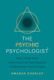 The Psychic Psychologist - Heal Your Past, Find Peace in the Present, Transform Your Future