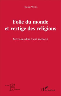 Folie du monde et vertige des religions - Mémoires d'un vieux médecin