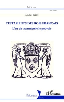 Les testaments des rois français - L'art de transmettre le pouvoir