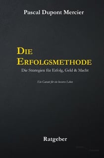 Die Erfolgsmethode - Die Strategien für Erfolg, Geld & Macht - Ein Garant für ein besseres Leben