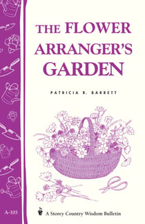 The Flower Arranger's Garden - Storey's Country Wisdom Bulletin A-103