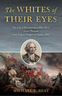 Whites of Their Eyes - The Life of Revolutionary War Hero Israel Putnam from Rogers' Rangers to Bunker Hill