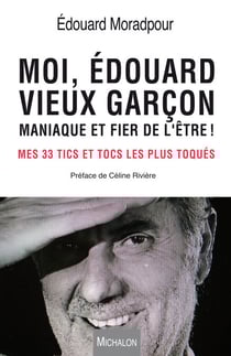 Moi, Edouard, vieux garçon, maniaque et fier de l'être ! - Mes 33 tics et tocs les plus toqués préface de Céline Rivière - préface de Céline Rivière