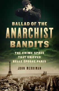 Ballad of the Anarchist Bandits - The Crime Spree that Gripped Belle Epoque Paris