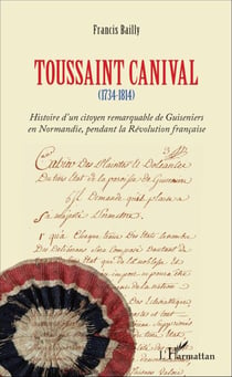 Toussaint Canival - (1734-1814) - Histoire d'un citoyen remarquable de Guiseniers en Normandie, pendant la Révolution française
