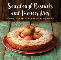 Sourdough Biscuits and Pioneer Pies - The Old West Baking Book