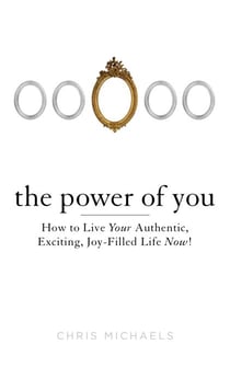 The Power of You - How to Live Your Authentic, Exciting, Joy-Filled Life Now!