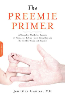The Preemie Primer - A Complete Guide for Parents of Premature Babies -- from Birth through the Toddler Years and Beyond