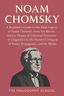 Noam Chomsky: A Beginner's Guide to the Dual Legacy of Noam Chomsky, from His Revolutionary Theory of Universal Grammar in Linguistics to His Incisive Critiques of Power, Propaganda, and the Media - Western Philosophy