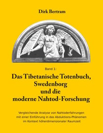 Das Tibetanische Totenbuch, Swedenborg und die moderne Nahtod-Forschung - Vergleichende Analyse mit einer Einführung in das Abduktions-Phänomen im Kontext höherdimensionaler Raumzeit