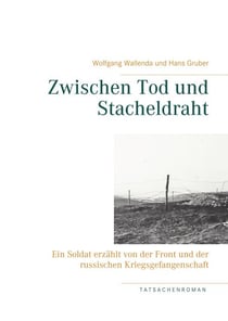 Zwischen Tod und Stacheldraht - Ein Soldat erzählt von der Front und der russischen Kriegsgefangenschaft
