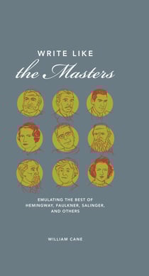 Write Like the Masters - Emulating the Best of Hemingway, Faulkner, Salinger, and Others